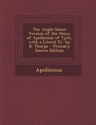 Book cover for The Anglo-Saxon Version of the Story of Apollonius of Tyre, with a Literal Tr. by B. Thorpe - Primary Source Edition