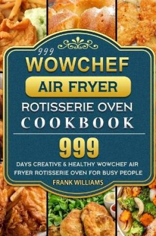 Cover of 999 WowChef Air Fryer Rotisserie Oven Cookbook