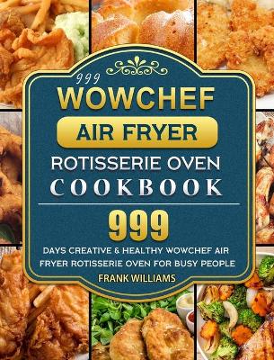 Book cover for 999 WowChef Air Fryer Rotisserie Oven Cookbook