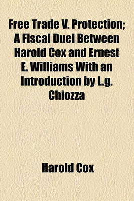 Book cover for Free Trade V. Protection; A Fiscal Duel Between Harold Cox and Ernest E. Williams with an Introduction by L.G. Chiozza