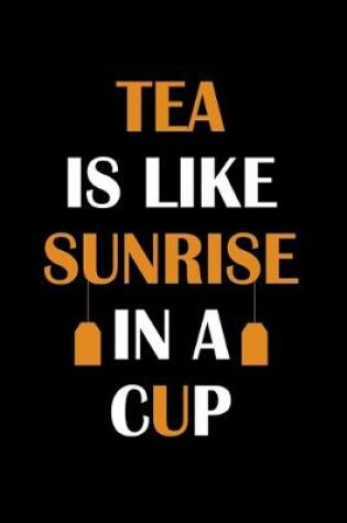 Cover of Tea Is Like Sunrise In A Cup