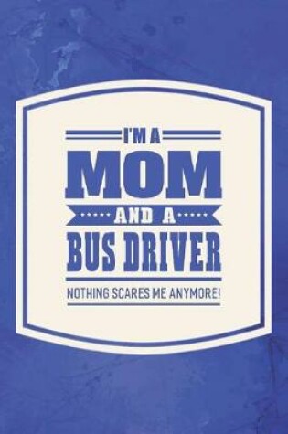 Cover of I'm A Mom And A Bus Driver Nothing Scares Me Anymore!