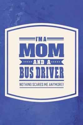 Book cover for I'm A Mom And A Bus Driver Nothing Scares Me Anymore!