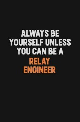 Cover of Always Be Yourself Unless You Can Be A Relay Engineer
