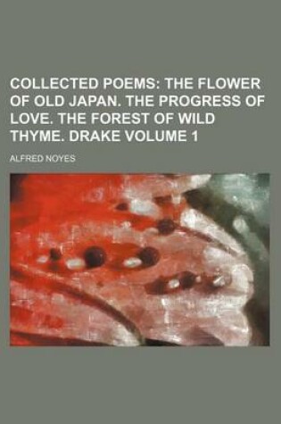 Cover of Collected Poems Volume 1; The Flower of Old Japan. the Progress of Love. the Forest of Wild Thyme. Drake