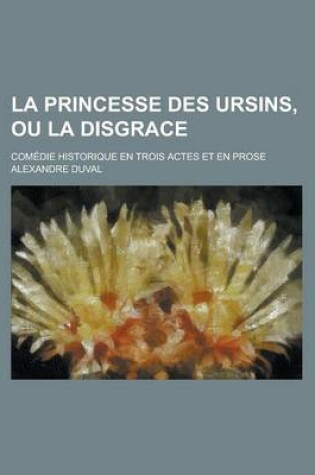 Cover of La Princesse Des Ursins, Ou La Disgrace; Comedie Historique En Trois Actes Et En Prose