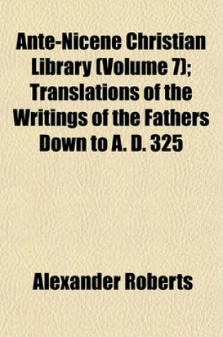 Cover of Ante-Nicene Christian Library (Volume 7); Translations of the Writings of the Fathers Down to A. D. 325