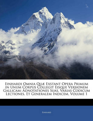 Book cover for Einhardi Omnia Quae Exstant Opera Primum in Unum Corpus Collegit Eisque Versionem Gallicam