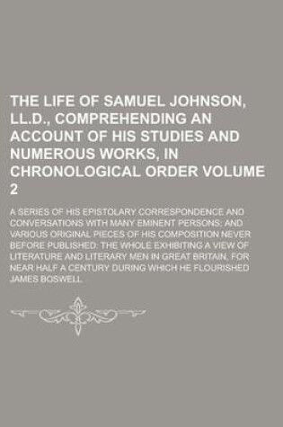 Cover of The Life of Samuel Johnson, LL.D., Comprehending an Account of His Studies and Numerous Works, in Chronological Order; A Series of His Epistolary Correspondence and Conversations with Many Eminent Persons; And Various Original Volume 2