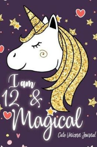 Cover of I am 12 and Magical Cute Unicorn Journal