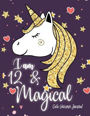 Book cover for I am 12 and Magical Cute Unicorn Journal