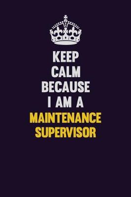 Book cover for Keep Calm Because I Am A Maintenance Supervisor