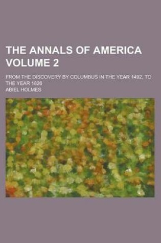 Cover of The Annals of America; From the Discovery by Columbus in the Year 1492, to the Year 1826 Volume 2