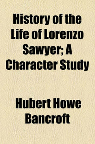 Cover of History of the Life of Lorenzo Sawyer; A Character Study