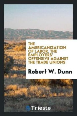 Cover of The Americanization of Labor. the Employers' Offensive Against the Trade Unions