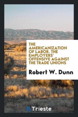 Book cover for The Americanization of Labor. the Employers' Offensive Against the Trade Unions