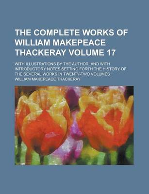 Book cover for The Complete Works of William Makepeace Thackeray; With Illustrations by the Author, and with Introductory Notes Setting Forth the History of the Several Works in Twenty-Two Volumes Volume 17