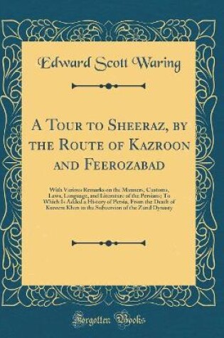 Cover of A Tour to Sheeraz, by the Route of Kazroon and Feerozabad