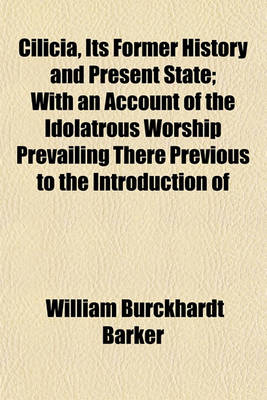 Book cover for Cilicia, Its Former History and Present State; With an Account of the Idolatrous Worship Prevailing There Previous to the Introduction of