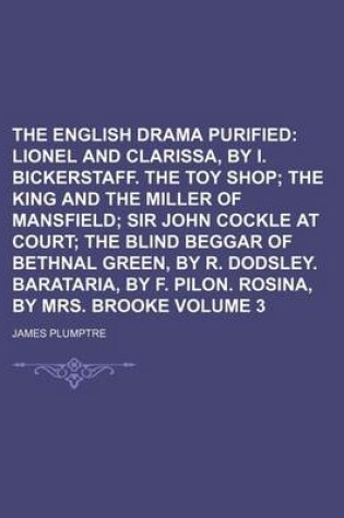 Cover of The English Drama Purified Volume 3; Lionel and Clarissa, by I. Bickerstaff. the Toy Shop the King and the Miller of Mansfield Sir John Cockle at Court the Blind Beggar of Bethnal Green, by R. Dodsley. Barataria, by F. Pilon. Rosina, by Mrs. Brooke