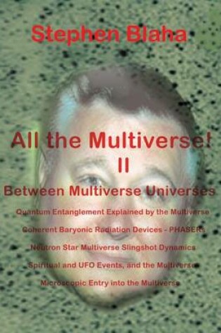 Cover of All the Multivese! II Between Multiverse Universes; Quantum Entanglement Explained by the Multiverse; Coherent Baryonic Radiation Devices - Phasers; N