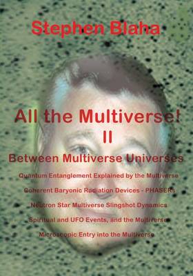 Book cover for All the Multivese! II Between Multiverse Universes; Quantum Entanglement Explained by the Multiverse; Coherent Baryonic Radiation Devices - Phasers; N