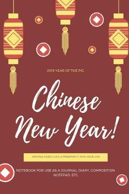 Book cover for 2019 Year of the Pig Chinese New Year! Writing Good Luck & Prosperity Into Your Life Notebook for Use as a Journal, Diary, Composition Notepad, Etc.