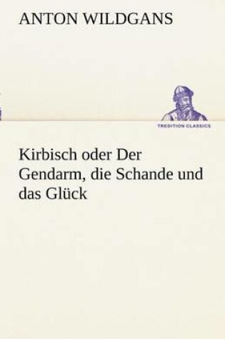 Cover of Kirbisch Oder Der Gendarm, Die Schande Und Das Gluck