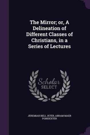 Cover of The Mirror; Or, a Delineation of Different Classes of Christians, in a Series of Lectures