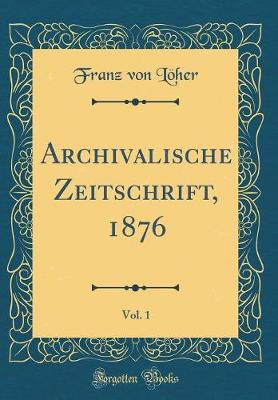 Book cover for Archivalische Zeitschrift, 1876, Vol. 1 (Classic Reprint)