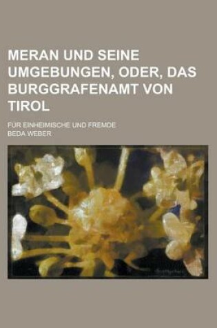 Cover of Meran Und Seine Umgebungen, Oder, Das Burggrafenamt Von Tirol; Fur Einheimische Und Fremde
