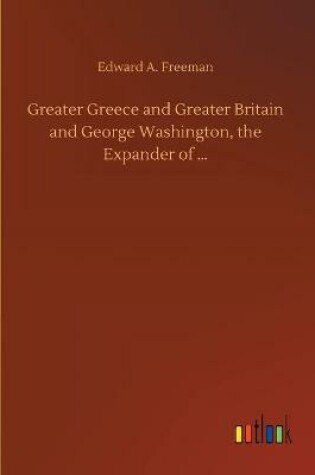 Cover of Greater Greece and Greater Britain and George Washington, the Expander of ...