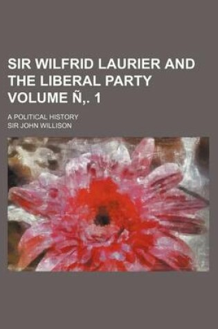 Cover of Sir Wilfrid Laurier and the Liberal Party Volume N . 1; A Political History