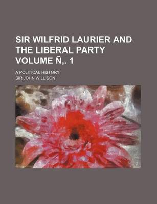 Book cover for Sir Wilfrid Laurier and the Liberal Party Volume N . 1; A Political History