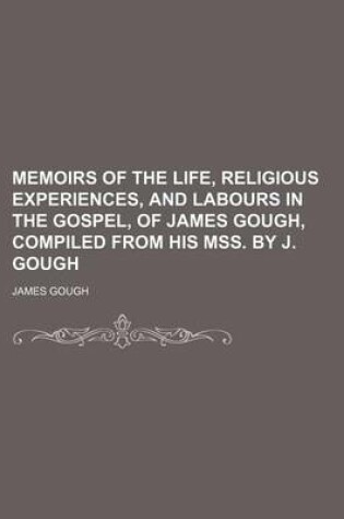 Cover of Memoirs of the Life, Religious Experiences, and Labours in the Gospel, of James Gough, Compiled from His Mss. by J. Gough