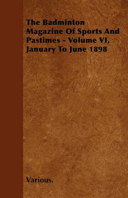 Book cover for The Badminton Magazine Of Sports And Pastimes - Volume VI, January To June 1898