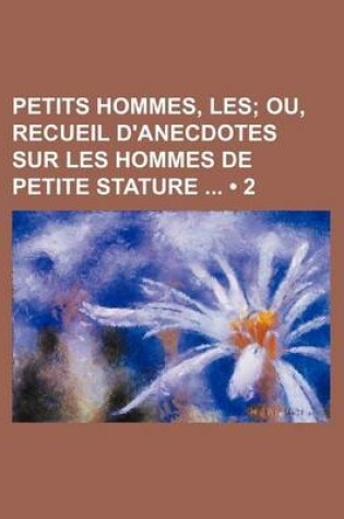 Cover of Petits Hommes, Les (2); Ou, Recueil D'Anecdotes Sur Les Hommes de Petite Stature