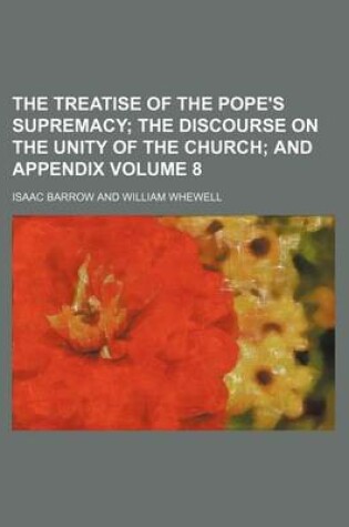 Cover of The Treatise of the Pope's Supremacy Volume 8; The Discourse on the Unity of the Church and Appendix