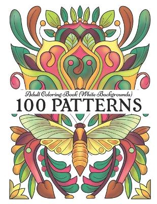 Book cover for 100 PATTERNS Adult Coloring Book (White Backgrounds)