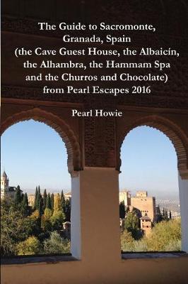 Book cover for The Guide to Sacromonte, Granada, Spain (the Cave Guest House, the Albaic n, the Alhambra, the Hammam Spa and the Churros and Chocolate) from Pearl Escapes 2016