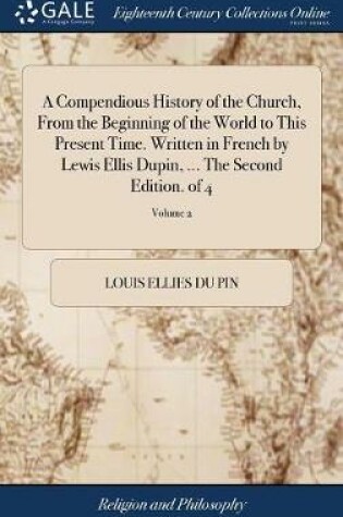 Cover of A Compendious History of the Church, From the Beginning of the World to This Present Time. Written in French by Lewis Ellis Dupin, ... The Second Edition. of 4; Volume 2