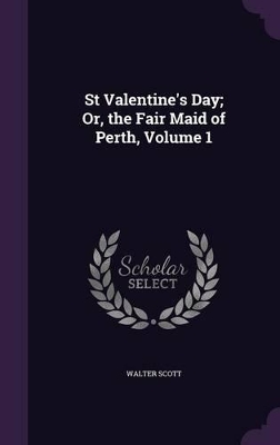 Book cover for St Valentine's Day; Or, the Fair Maid of Perth, Volume 1