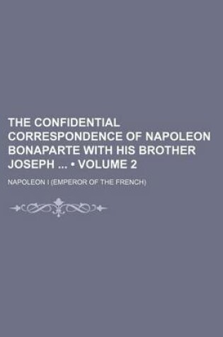 Cover of The Confidential Correspondence of Napoleon Bonaparte with His Brother Joseph (Volume 2)