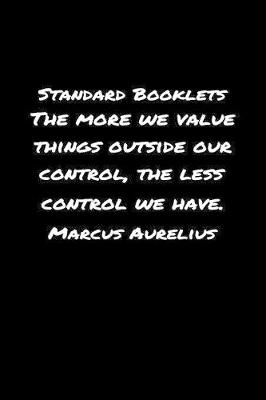 Book cover for Standard Booklets The More We Value Things Outside Our Control the Less Control We Have Marcus Aurelius