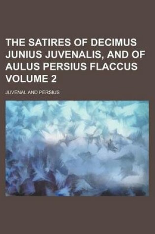 Cover of The Satires of Decimus Junius Juvenalis, and of Aulus Persius Flaccus Volume 2