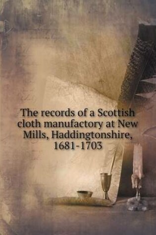 Cover of The records of a Scottish cloth manufactory at New Mills, Haddingtonshire, 1681-1703