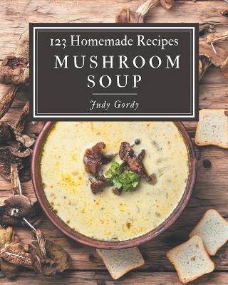 Cover of 123 Homemade Mushroom Soup Recipes