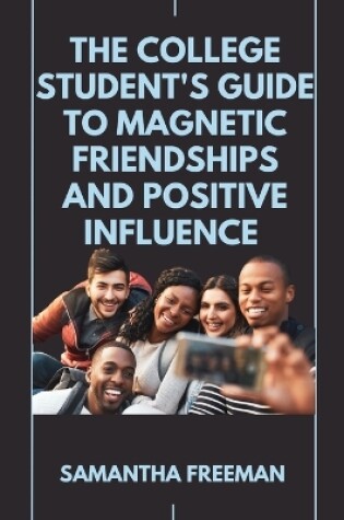 Cover of The College Student's Guide to Magnetic Friendships and Positive Influence