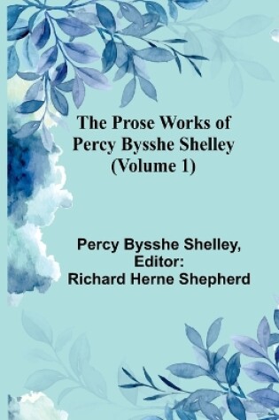 Cover of The Prose Works of Percy Bysshe Shelley (Volume 1)