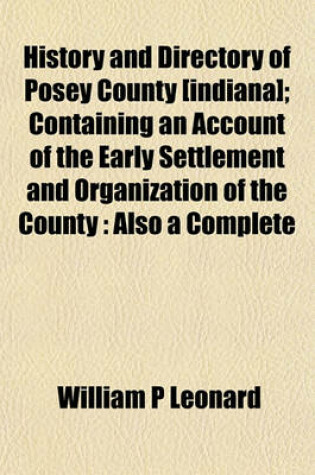 Cover of History and Directory of Posey County [Indiana]; Containing an Account of the Early Settlement and Organization of the County